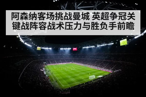 阿森纳客场挑战曼城 英超争冠关键战阵容战术压力与胜负手前瞻