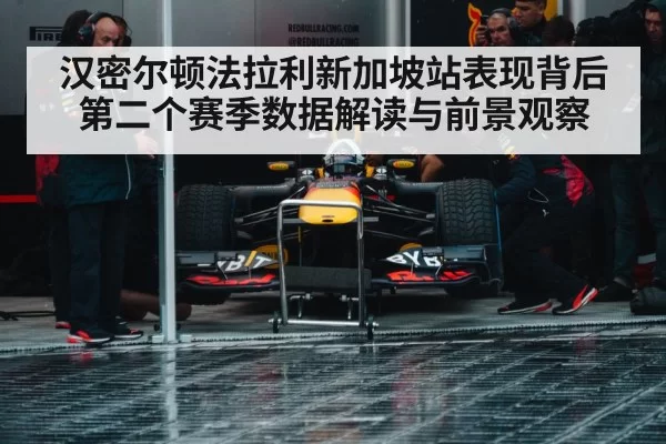 汉密尔顿法拉利新加坡站表现背后第二个赛季数据解读与前景观察