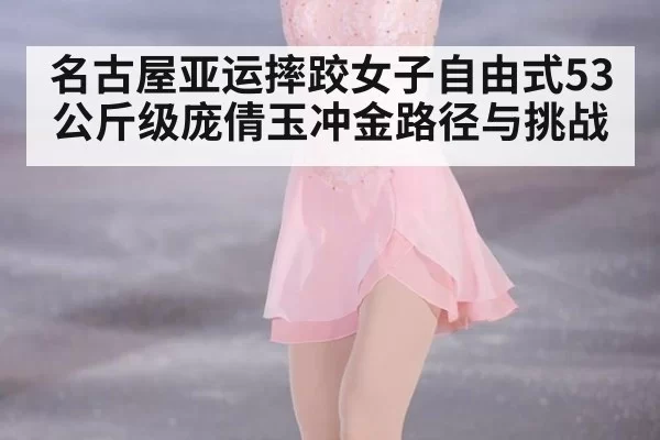 名古屋亚运摔跤女子自由式53公斤级庞倩玉冲金路径与挑战