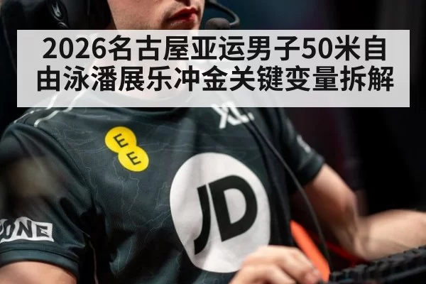 2026名古屋亚运男子50米自由泳潘展乐冲金关键变量拆解