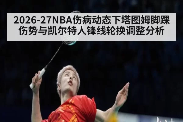 2026-27NBA伤病动态下塔图姆脚踝伤势与凯尔特人锋线轮换调整分析